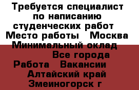 Требуется специалист по написанию студенческих работ › Место работы ­ Москва › Минимальный оклад ­ 10 000 - Все города Работа » Вакансии   . Алтайский край,Змеиногорск г.